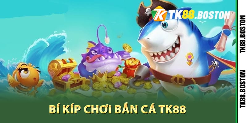 Bí kíp chơi bắn cá TK88 đạt hiệu quả cao