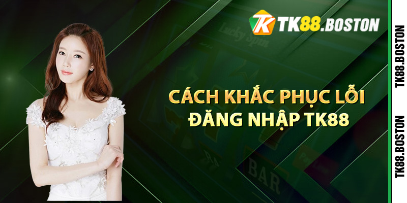 Cách khắc phục lỗi đăng nhập TK88