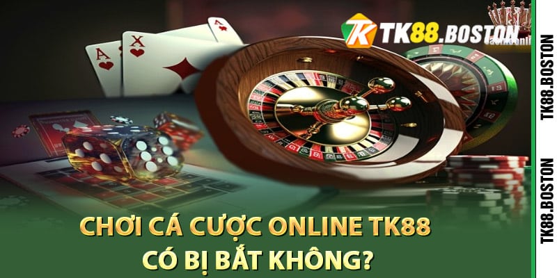 Chơi cá cược online TK88 có bị bắt không?